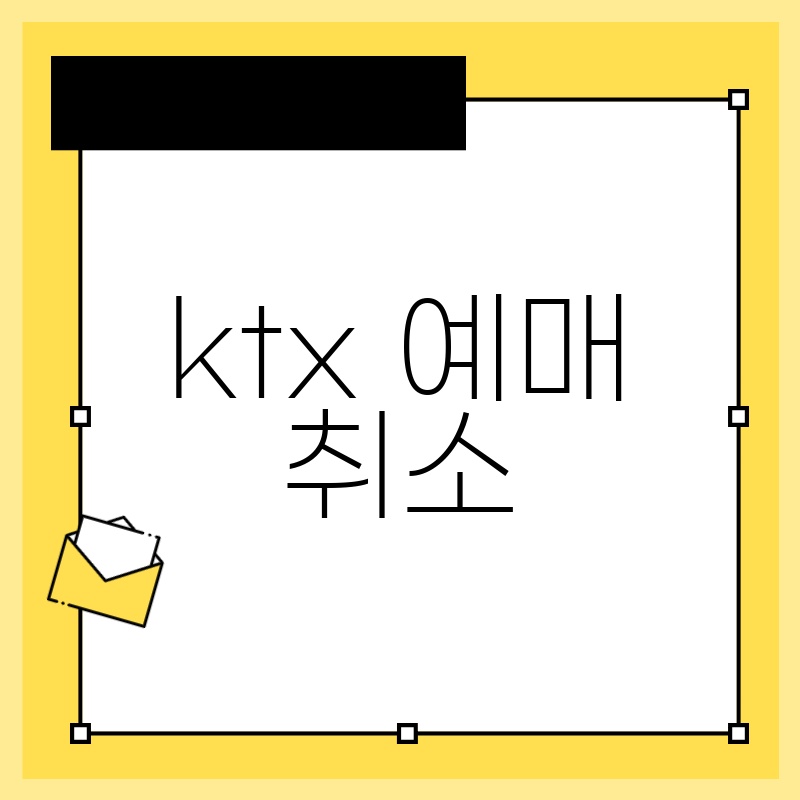 KTX 예매 취소: 간편하게 취소하고 환불 받는 방법