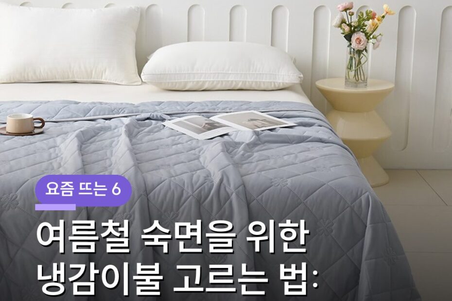 여름철 숙면을 위한 냉감이불 고르는 법: 소재와 관리의 핵심 가이드