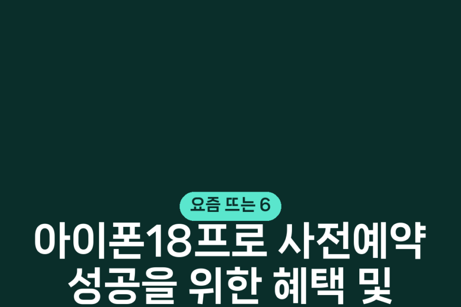 아이폰18프로 사전예약 성공을 위한 혜택 및 가격 출시 정보 정리