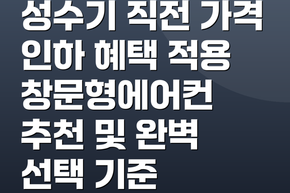 성수기 직전 가격 인하 혜택 적용 창문형에어컨 추천 및 완벽 선택 기준