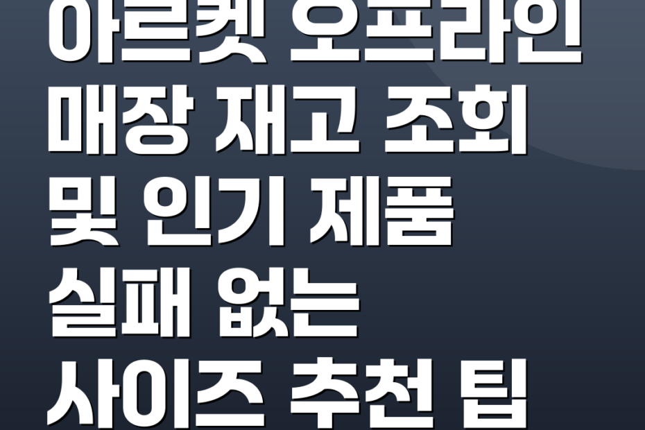아르켓 오프라인 매장 재고 조회 및 인기 제품 실패 없는 사이즈 추천 팁