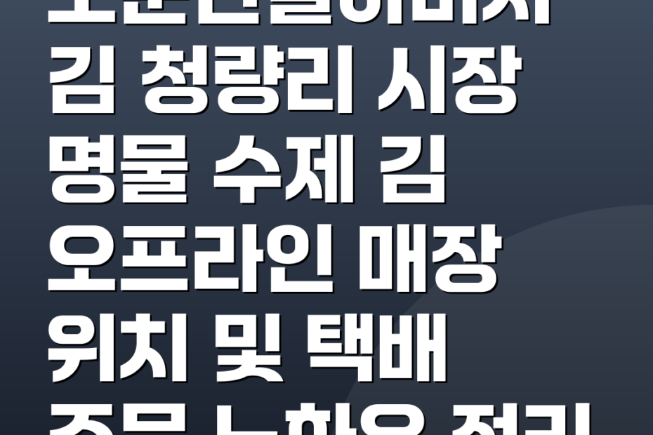 소문난할아버지김 청량리 시장 명물 수제 김 오프라인 매장 위치 및 택배 주문 노하우 정리