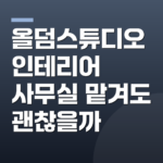 올덤스튜디오 인테리어 사무실 맡겨도 괜찮을까