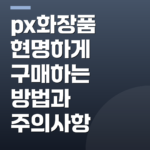 px화장품 현명하게 구매하는 방법과 주의사항