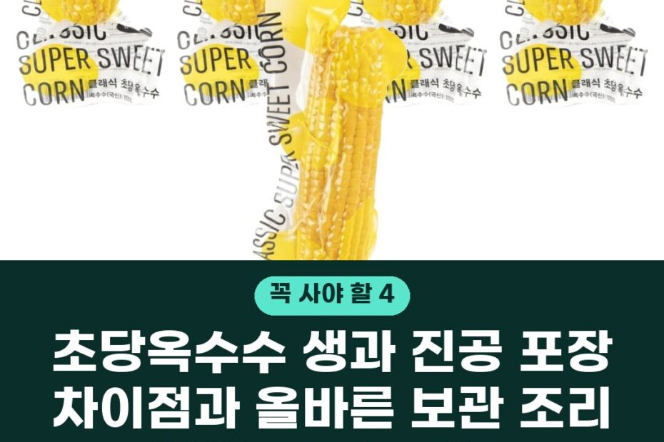 초당옥수수 생과 진공 포장 차이점과 올바른 보관 조리 방법 고르는 기준