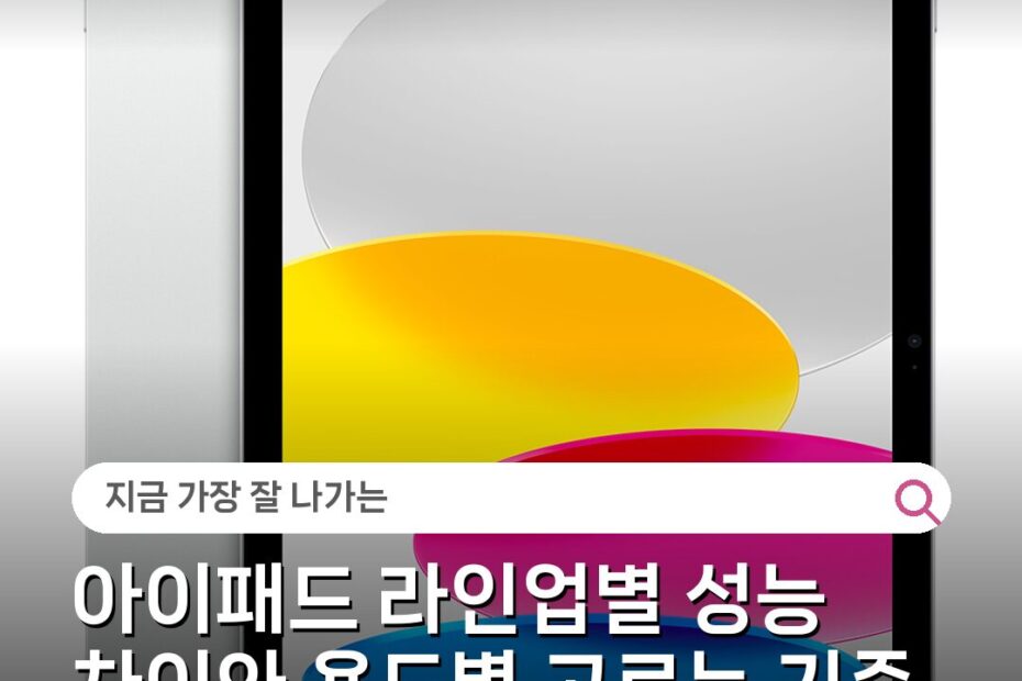 아이패드 라인업별 성능 차이와 용도별 고르는 기준