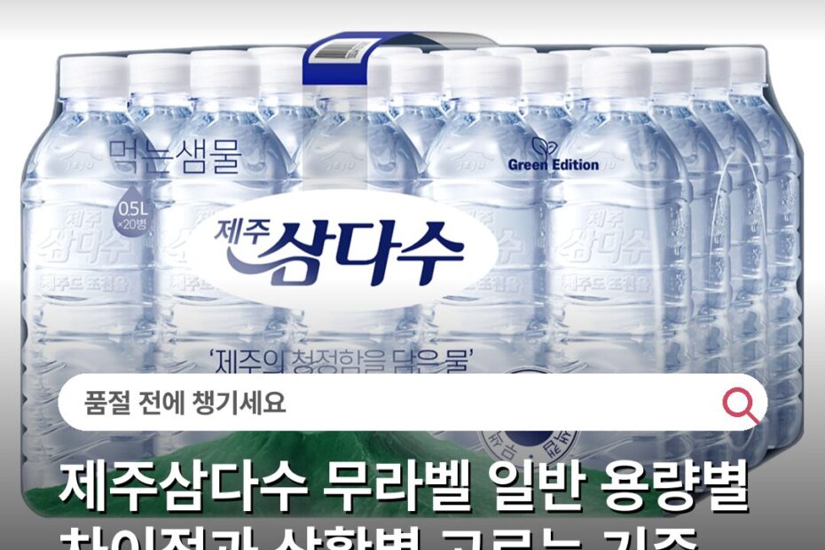 제주삼다수 무라벨 일반 용량별 차이점과 상황별 고르는 기준