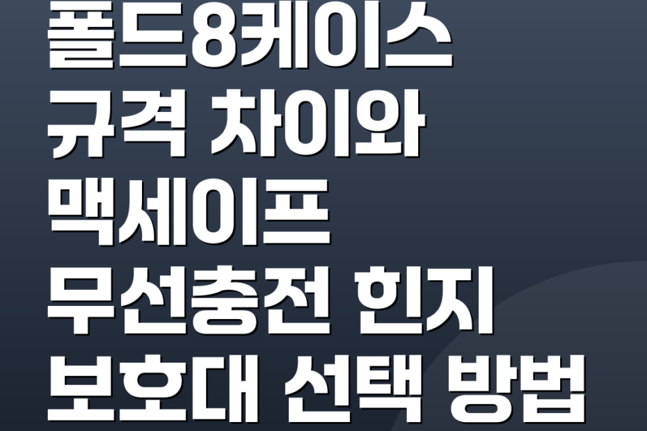 폴드8케이스 규격 차이와 맥세이프 무선충전 힌지 보호대 선택 방법