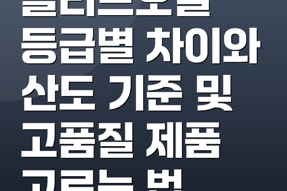 올리브오일 등급별 차이와 산도 기준 및 고품질 제품 고르는 법