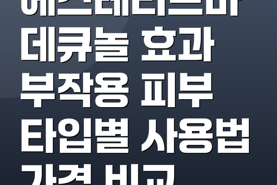 에스테리브마데큐놀 효과 부작용 피부 타입별 사용법 가격 비교