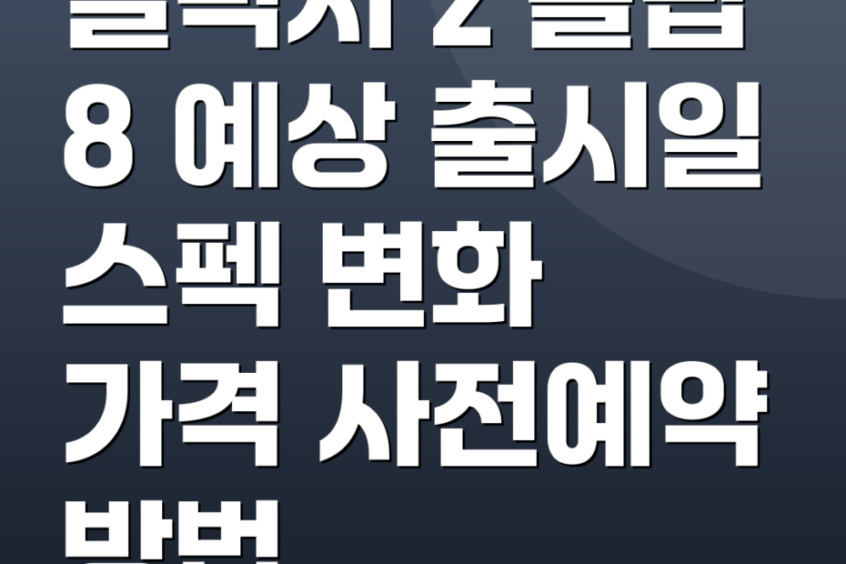 갤럭시 z 플립 8 예상 출시일 스펙 변화 가격 사전예약 방법