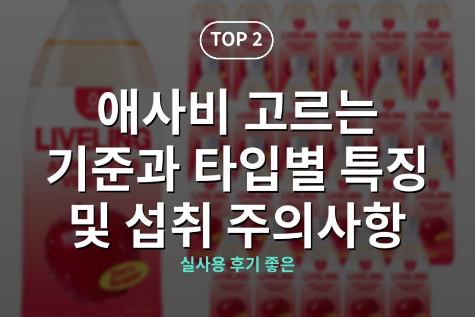 애사비 고르는 기준과 타입별 특징 및 섭취 주의사항