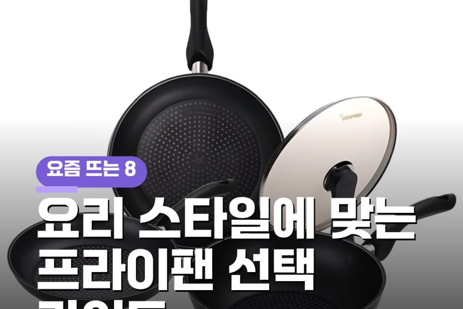 요리 스타일에 맞는 프라이팬 선택 가이드