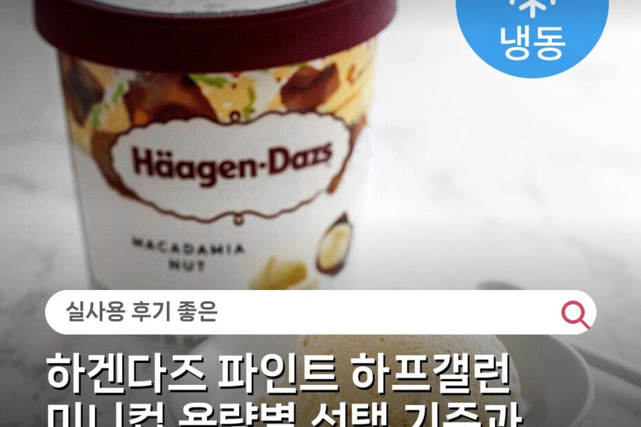 하겐다즈 파인트 하프갤런 미니컵 용량별 선택 기준과 풍미 비교