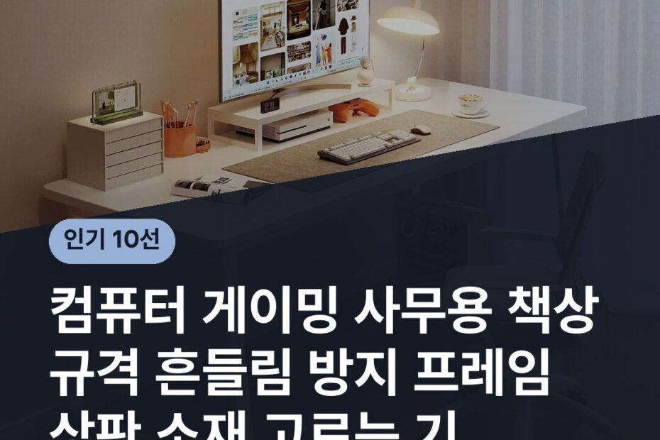 컴퓨터 게이밍 사무용 책상 규격 흔들림 방지 프레임 상판 소재 고르는 기준
