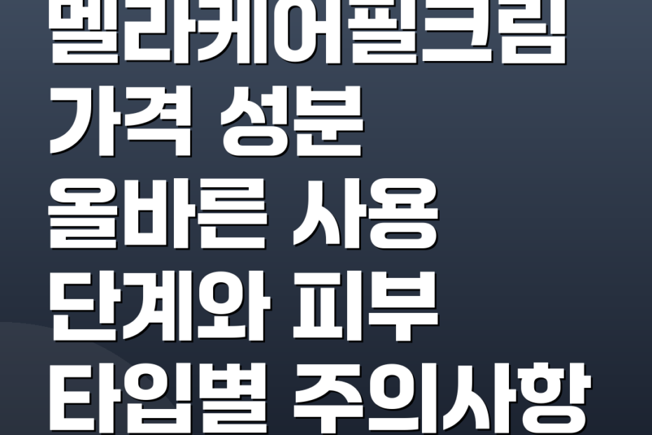 멜라케어필크림 가격 성분 올바른 사용 단계와 피부 타입별 주의사항