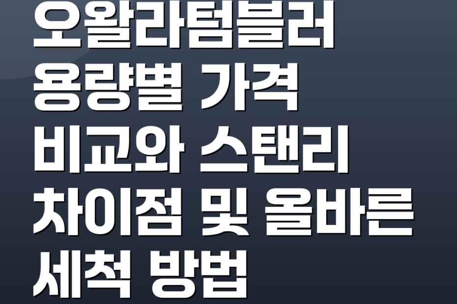 오왈라텀블러 용량별 가격 비교와 스탠리 차이점 및 올바른 세척 방법