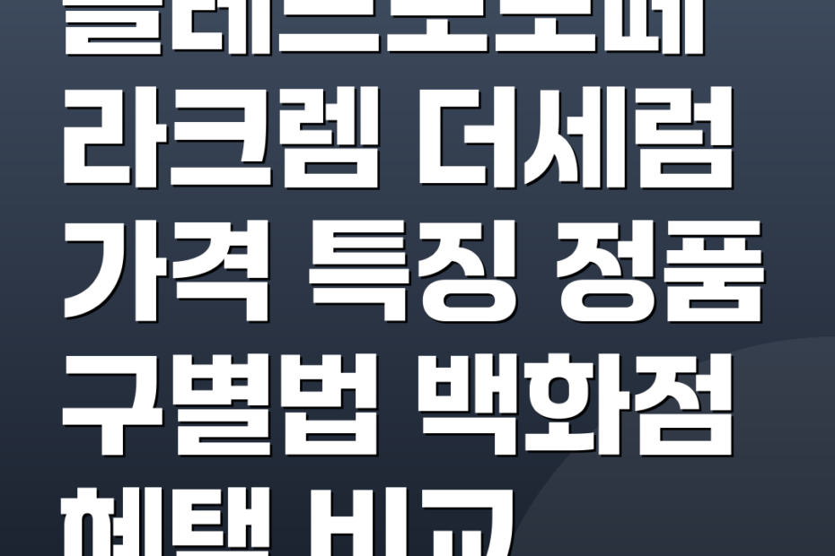 끌레드뽀보떼 라크렘 더세럼 가격 특징 정품 구별법 백화점 혜택 비교