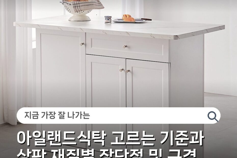 아일랜드식탁 고르는 기준과 상판 재질별 장단점 및 규격 선택법