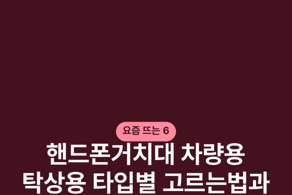 핸드폰거치대 차량용 탁상용 타입별 고르는법과 가격 비교