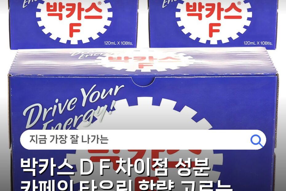 박카스 D F 차이점 성분 카페인 타우린 함량 고르는 기준