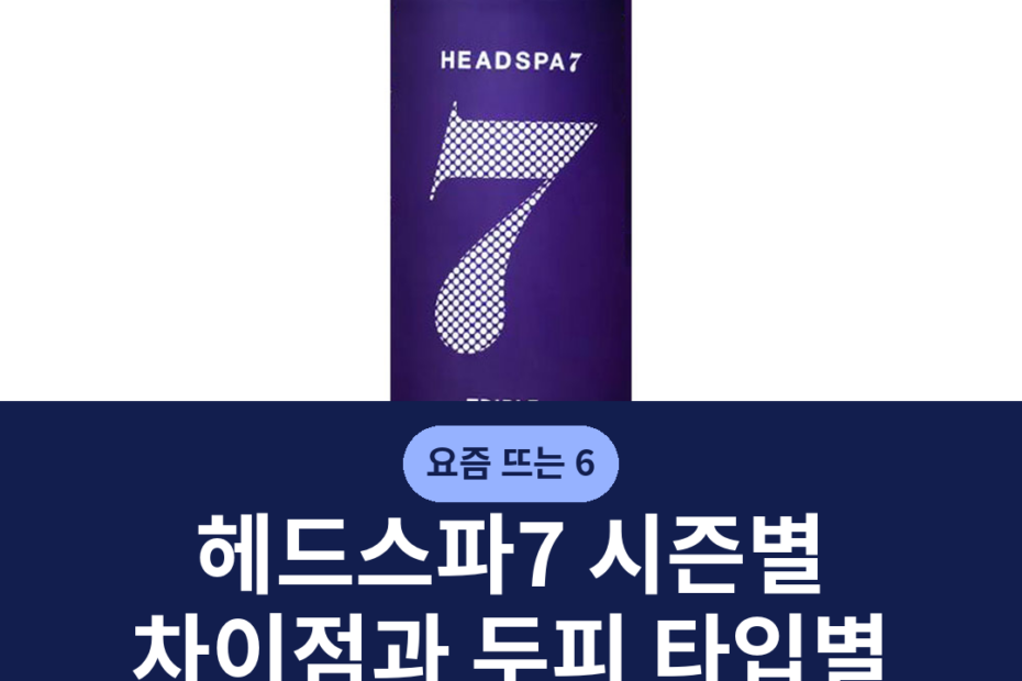 헤드스파7 시즌별 차이점과 두피 타입별 고르는 기준