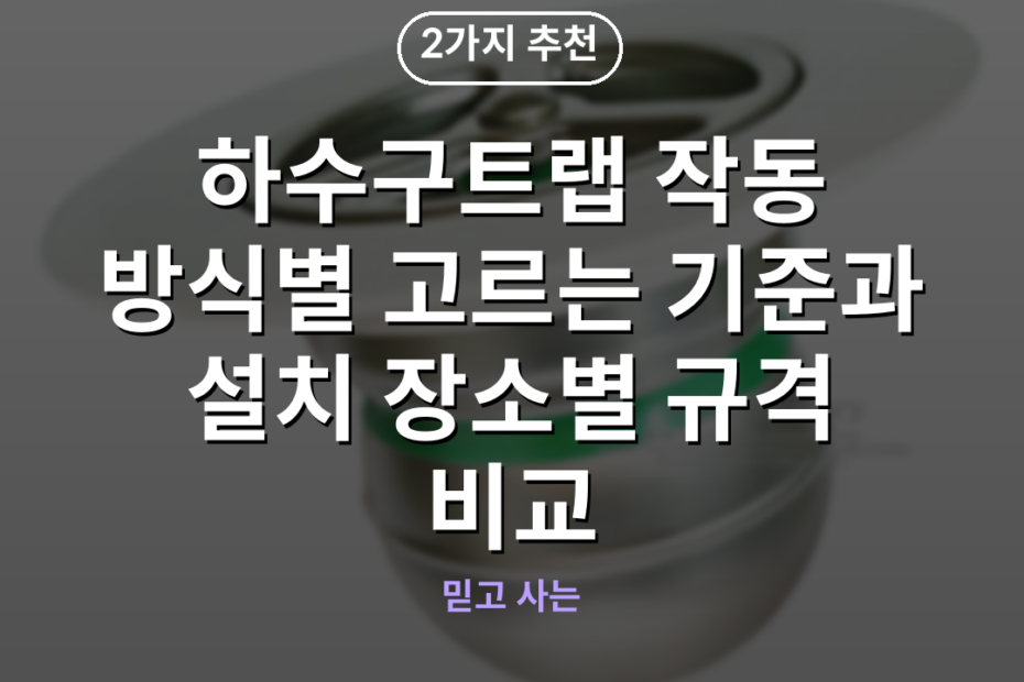 하수구트랩 작동 방식별 고르는 기준과 설치 장소별 규격 비교