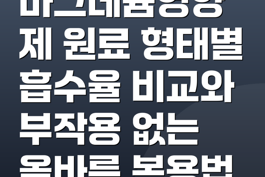 마그네슘영양제 원료 형태별 흡수율 비교와 부작용 없는 올바른 복용법