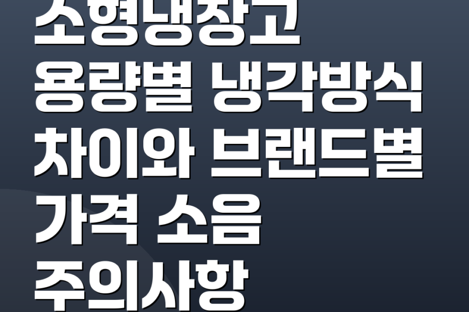 소형냉장고 용량별 냉각방식 차이와 브랜드별 가격 소음 주의사항