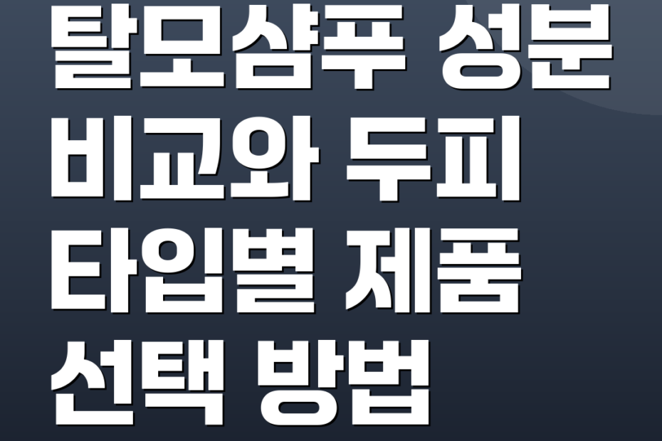 탈모샴푸 성분 비교와 두피 타입별 제품 선택 방법