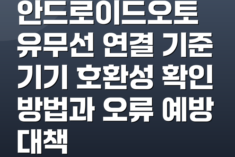 안드로이드오토 유무선 연결 기준 기기 호환성 확인 방법과 오류 예방 대책