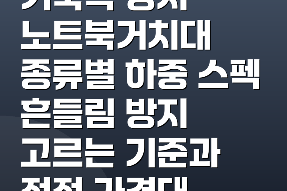 거북목 방지 노트북거치대 종류별 하중 스펙 흔들림 방지 고르는 기준과 적정 가격대