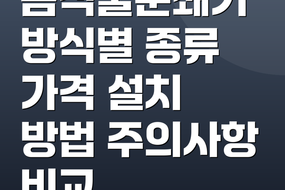 음식물분쇄기 방식별 종류 가격 설치 방법 주의사항 비교