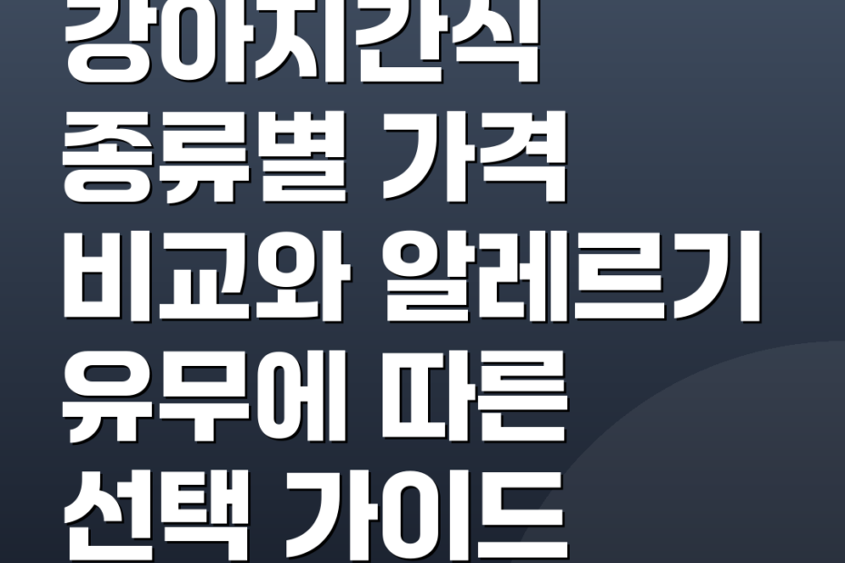 강아지간식 종류별 가격 비교와 알레르기 유무에 따른 선택 가이드
